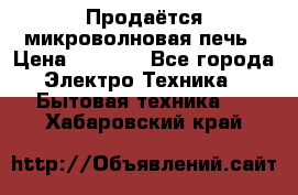 Продаётся микроволновая печь › Цена ­ 5 000 - Все города Электро-Техника » Бытовая техника   . Хабаровский край